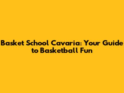 Basket School Cavaria: Your Guide to Basketball Fun