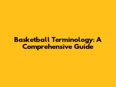 Basketball Terminology: A Comprehensive Guide