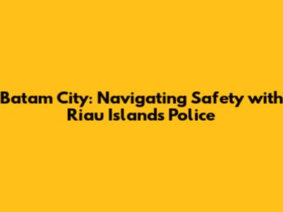 Batam City: Navigating Safety with Riau Islands Police