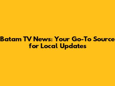 Batam TV News: Your Go-To Source for Local Updates