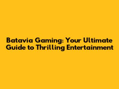 Batavia Gaming: Your Ultimate Guide to Thrilling Entertainment
