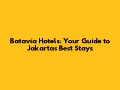 Batavia Hotels: Your Guide to Jakarta's Best Stays