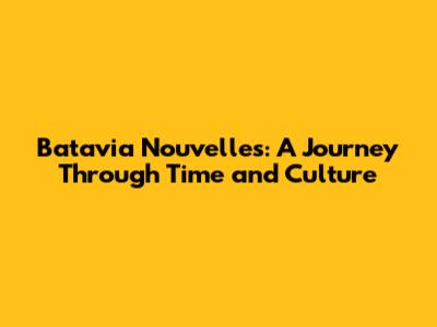 Batavia Nouvelles: A Journey Through Time and Culture
