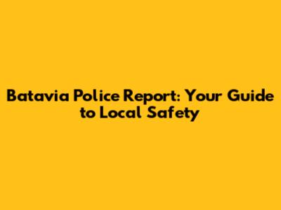 Batavia Police Report: Your Guide to Local Safety