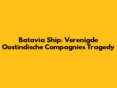 Batavia Ship: Verenigde Oostindische Compagnie's Tragedy