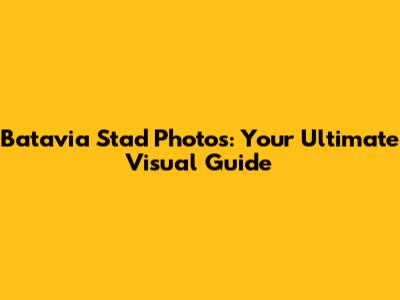 Batavia Stad Photos: Your Ultimate Visual Guide