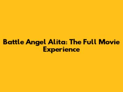 Battle Angel Alita: The Full Movie Experience