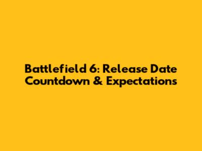 Battlefield 6: Release Date Countdown & Expectations
