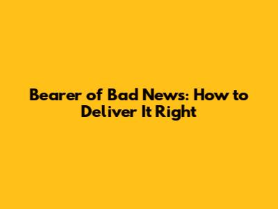 Bearer of Bad News: How to Deliver It Right