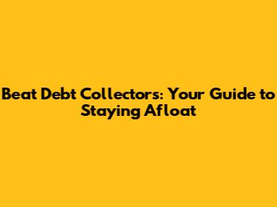 Beat Debt Collectors: Your Guide to Staying Afloat