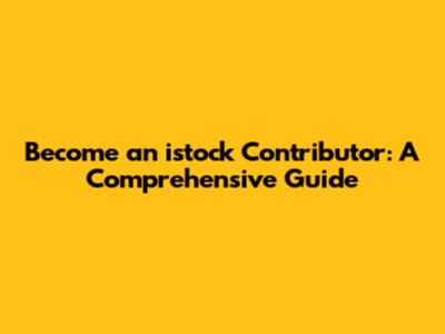 Become an istock Contributor: A Comprehensive Guide