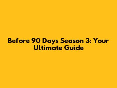 Before 90 Days Season 3: Your Ultimate Guide