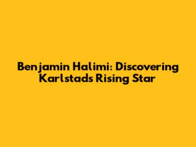 Benjamin Halimi: Discovering Karlstad's Rising Star