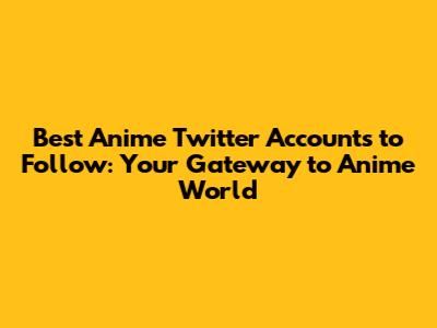 Best Anime Twitter Accounts to Follow: Your Gateway to Anime World