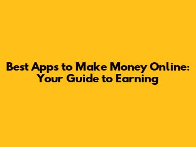 Best Apps to Make Money Online: Your Guide to Earning
