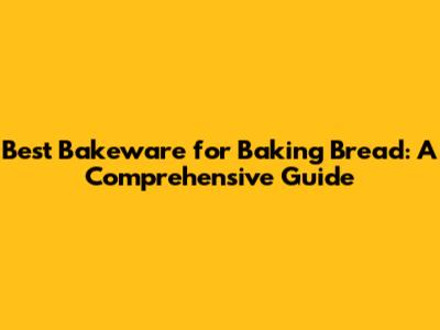 Best Bakeware for Baking Bread: A Comprehensive Guide