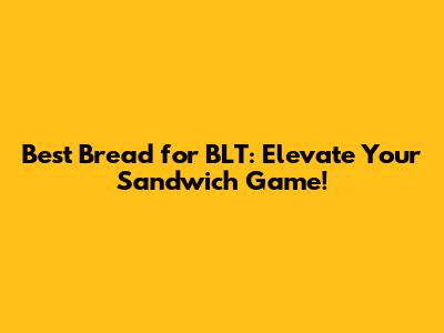 Best Bread for BLT: Elevate Your Sandwich Game!