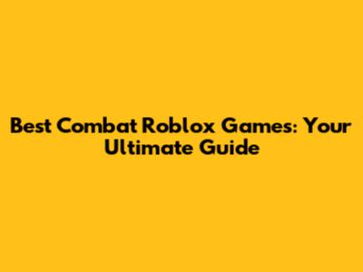 Best Combat Roblox Games: Your Ultimate Guide