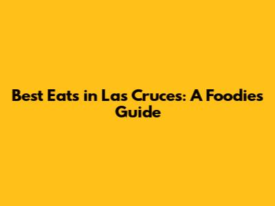 Best Eats in Las Cruces: A Foodie's Guide
