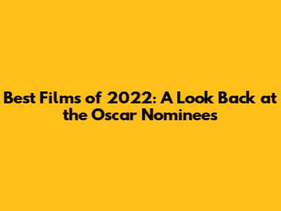 Best Films of 2022: A Look Back at the Oscar Nominees