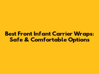 Best Front Infant Carrier Wraps: Safe & Comfortable Options