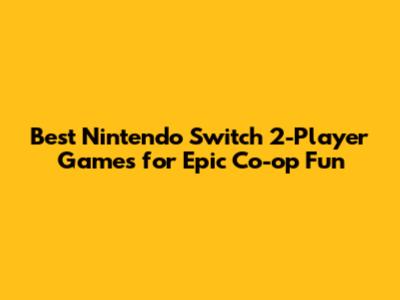 Best Nintendo Switch 2-Player Games for Epic Co-op Fun