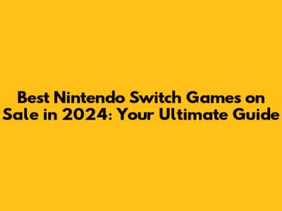 Best Nintendo Switch Games on Sale in 2024: Your Ultimate Guide