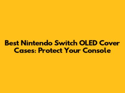 Best Nintendo Switch OLED Cover Cases: Protect Your Console