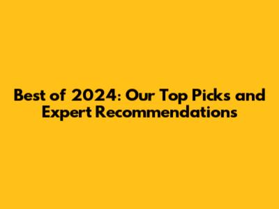 Best of 2024: Our Top Picks and Expert Recommendations