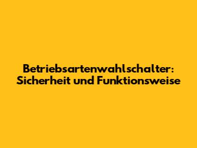 Betriebsartenwahlschalter: Sicherheit und Funktionsweise
