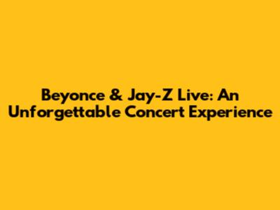 Beyonce & Jay-Z Live: An Unforgettable Concert Experience