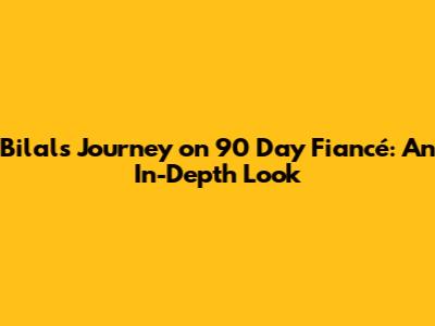 Bilal's Journey on 90 Day Fiancé: An In-Depth Look