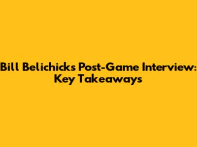 Bill Belichick's Post-Game Interview: Key Takeaways