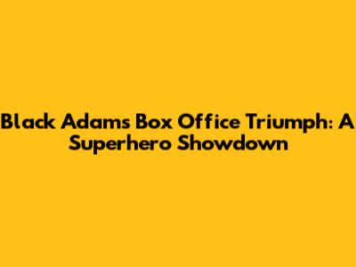 Black Adam's Box Office Triumph: A Superhero Showdown