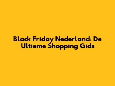 Black Friday Nederland: De Ultieme Shopping Gids