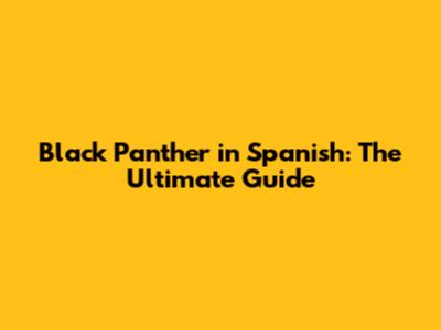 Black Panther in Spanish: The Ultimate Guide