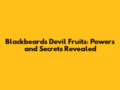 Blackbeard's Devil Fruits: Powers and Secrets Revealed