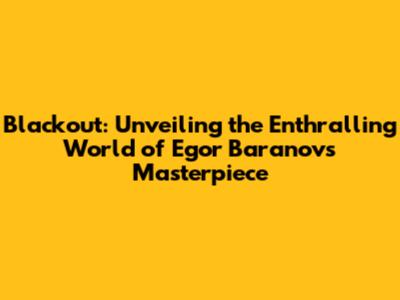 Blackout: Unveiling the Enthralling World of Egor Baranov's Masterpiece