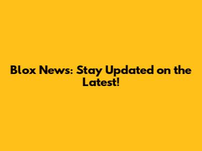 Blox News: Stay Updated on the Latest!