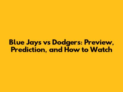 Blue Jays vs Dodgers: Preview, Prediction, and How to Watch