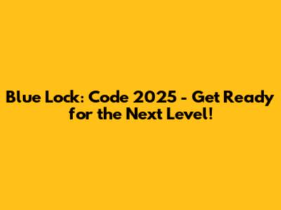 Blue Lock: Code 2025 - Get Ready for the Next Level!