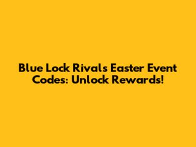 Blue Lock Rivals Easter Event Codes: Unlock Rewards!