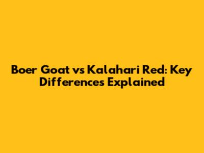 Boer Goat vs Kalahari Red: Key Differences Explained