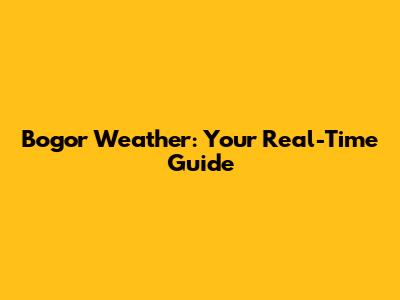 Bogor Weather: Your Real-Time Guide