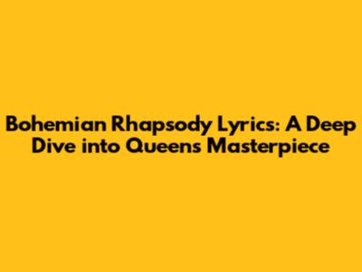 Bohemian Rhapsody Lyrics: A Deep Dive into Queen's Masterpiece