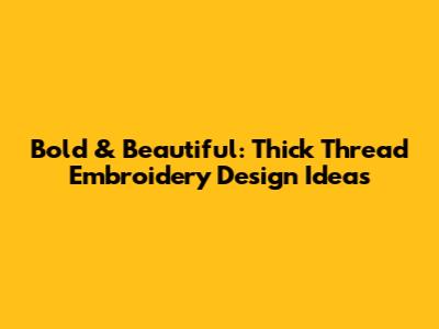 Bold & Beautiful: Thick Thread Embroidery Design Ideas
