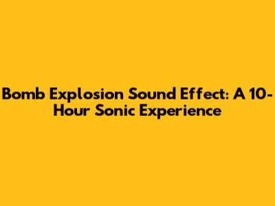 Bomb Explosion Sound Effect: A 10-Hour Sonic Experience
