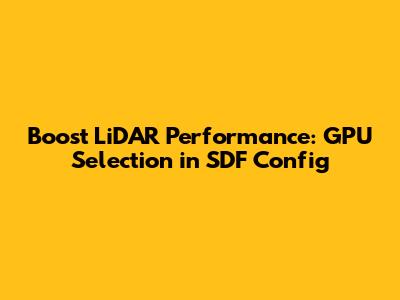 Boost LiDAR Performance: GPU Selection in SDF Config