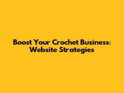 Boost Your Crochet Business: Website Strategies