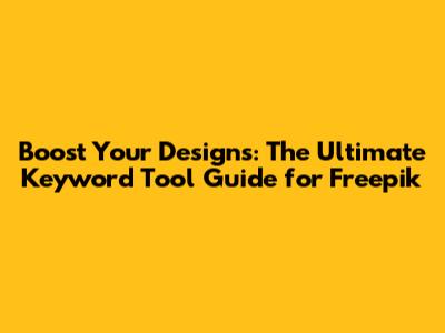 Boost Your Designs: The Ultimate Keyword Tool Guide for Freepik